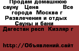Продам домашнюю сауну › Цена ­ 40 000 - Все города, Москва г. Развлечения и отдых » Сауны и бани   . Дагестан респ.,Кизляр г.